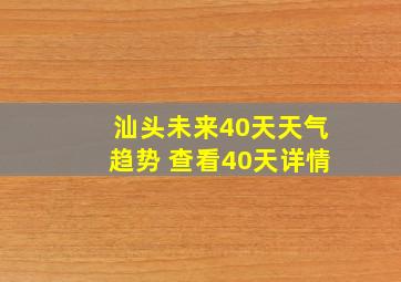 汕头未来40天天气趋势 查看40天详情